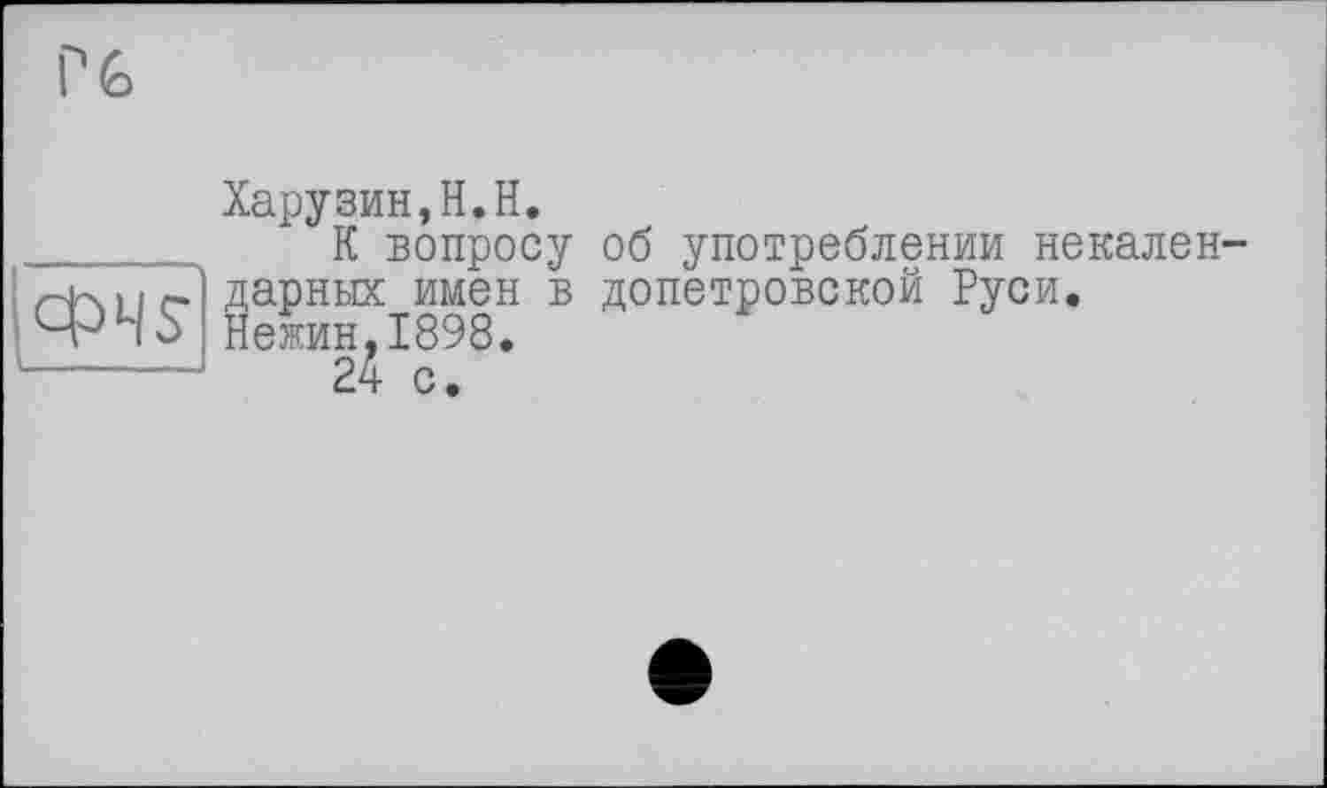 ﻿Харузин,Н.Н.
....... К вопросу об употреблении некален-
Нлнг дарных имен в допетровской Руси.
Нежин, 1898.
-------	24 с.